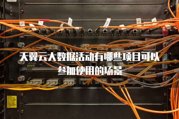 天翼云大数据活动有哪些项目可以参加使用的场景