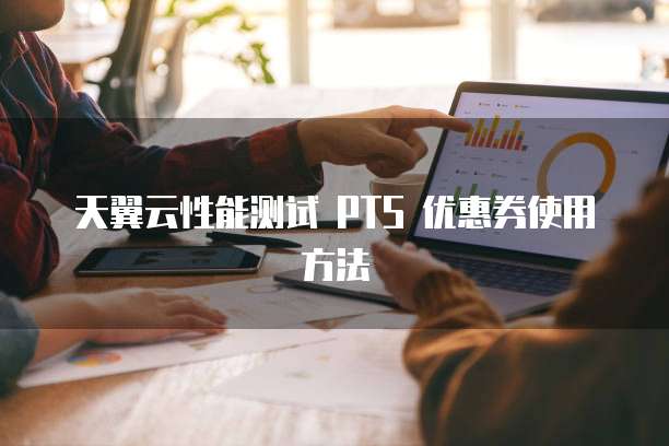 天翼云性能测试 PTS 优惠券使用方法