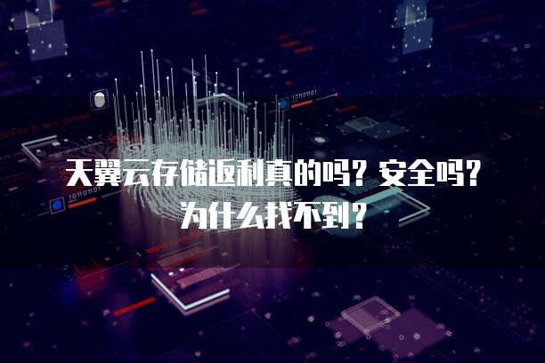 天翼云存储返利真的吗?安全吗?为什么找不到?