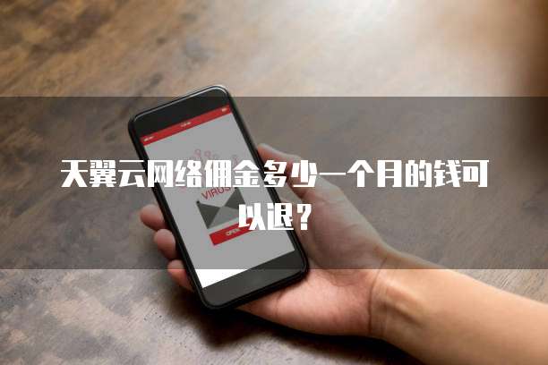 天翼云网络佣金多少一个月的钱可以退?