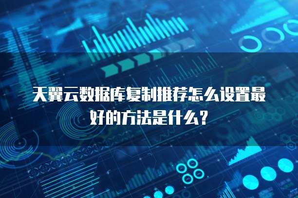 天翼云数据库复制推荐怎么设置最好的方法是什么?