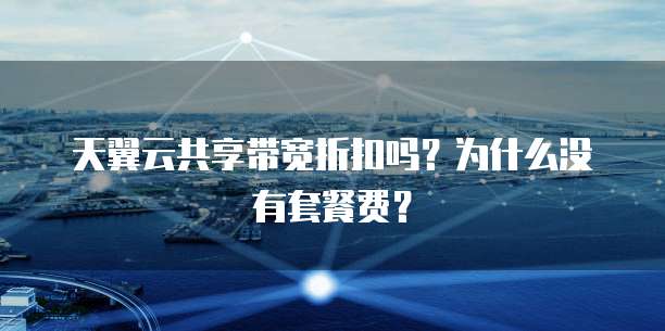 天翼云共享带宽折扣吗?为什么没有套餐费?
