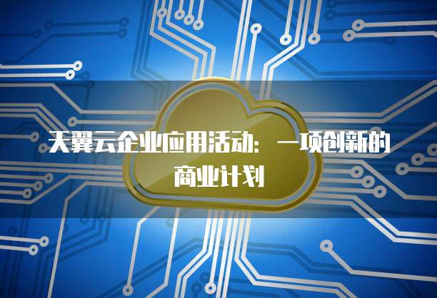 天翼云企业应用活动:一项创新的商业计划