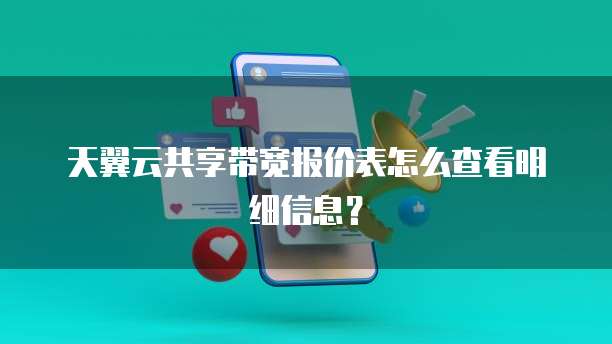 天翼云共享带宽报价表怎么查看明细信息？