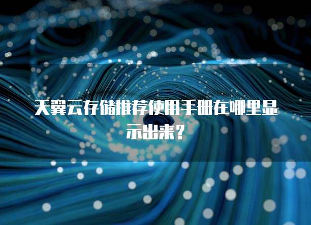 天翼云存储推荐使用手册在哪里显示出来？