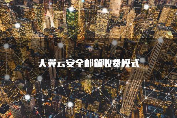 天翼云安全邮箱收费模式