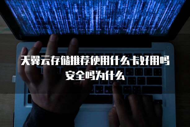 天翼云存储推荐使用什么卡好用吗安全吗为什么