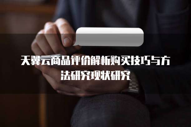 天翼云商品评价解析购买技巧与方法研究现状研究