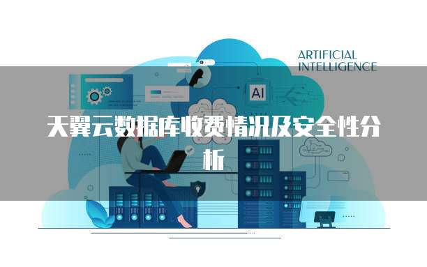 天翼云数据库收费情况及安全性分析