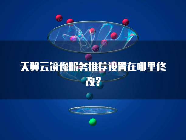 天翼云镜像服务推荐设置在哪里修改?