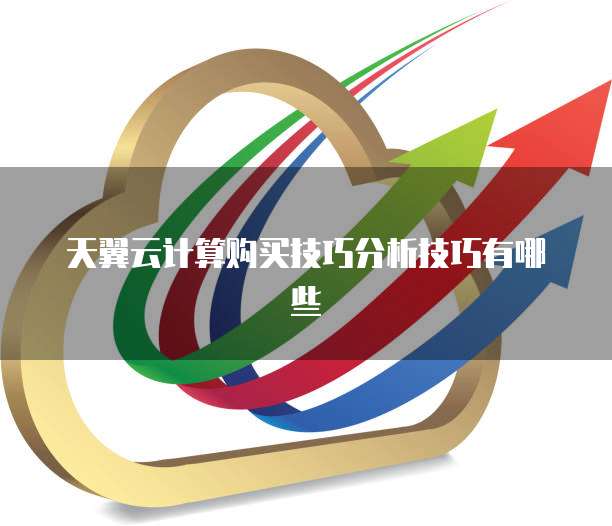 天翼云计算购买技巧分析技巧有哪些
