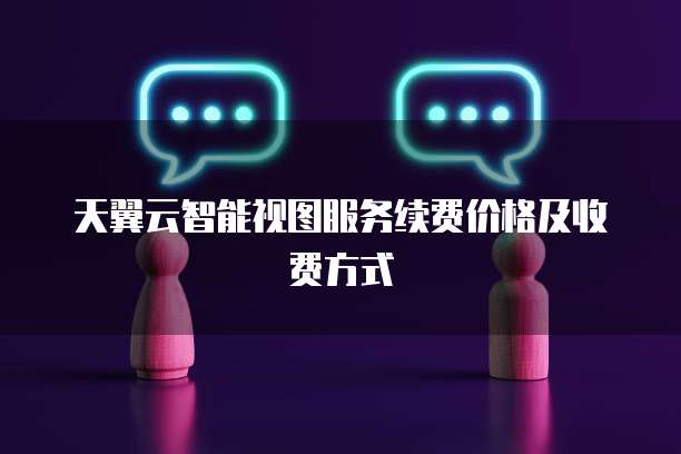 天翼云智能视图服务续费价格及收费方式