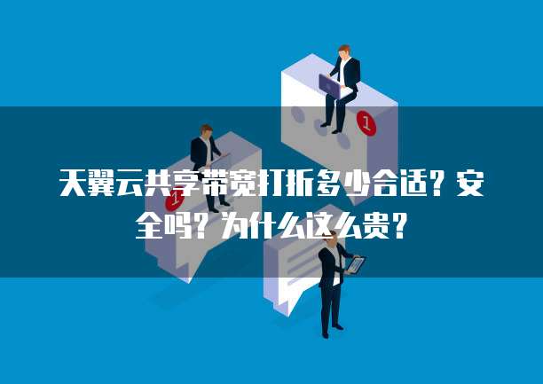 天翼云共享带宽打折多少合适?安全吗?为什么这么贵?