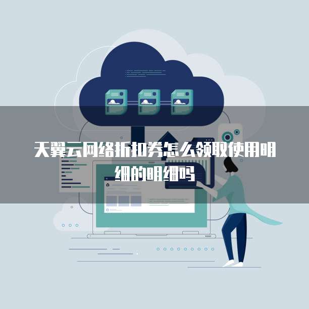天翼云网络折扣券怎么领取使用明细的明细吗