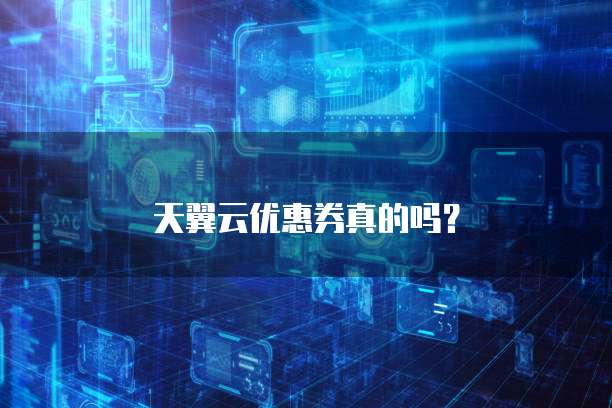 天翼云优惠券真的吗?