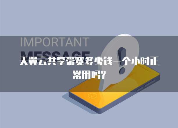 天翼云共享带宽多少钱一个小时正常用吗？