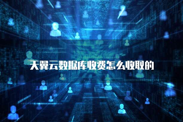 天翼云数据库收费怎么收取的