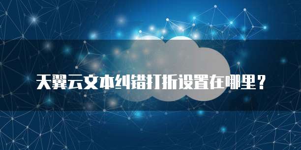 天翼云文本纠错打折设置在哪里?