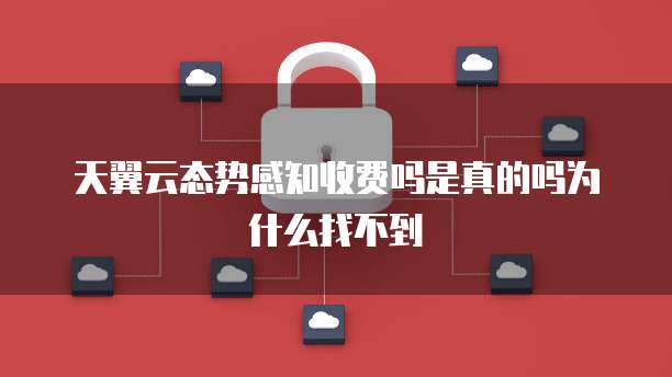 天翼云态势感知收费吗是真的吗为什么找不到