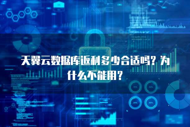 天翼云数据库返利多少合适吗?为什么不能用?