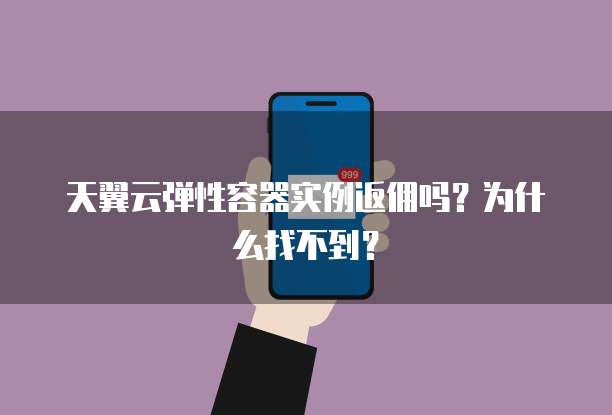 天翼云弹性容器实例返佣吗?为什么找不到?