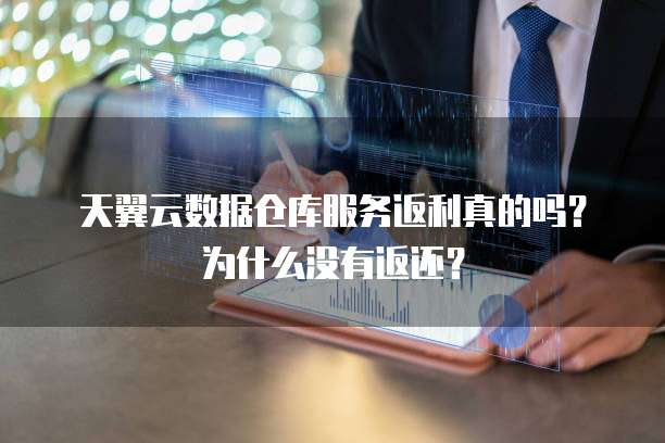 天翼云数据仓库服务返利真的吗？为什么没有返还？
