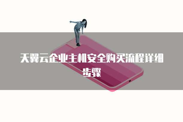 天翼云企业主机安全购买流程详细步骤