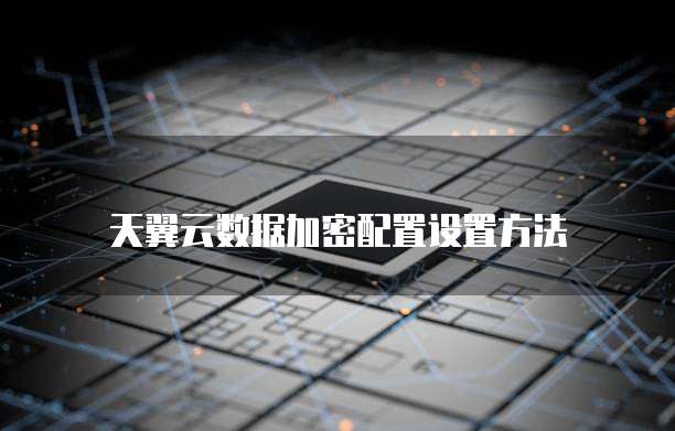 天翼云数据加密配置设置方法