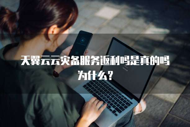 天翼云云灾备服务返利吗是真的吗为什么?