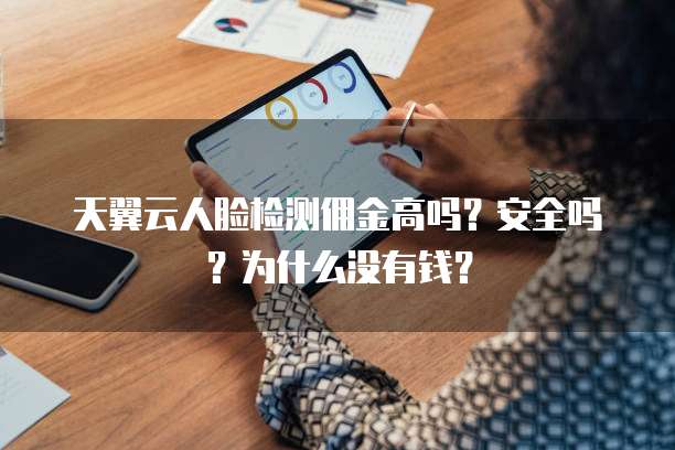 天翼云人脸检测佣金高吗?安全吗?为什么没有钱?