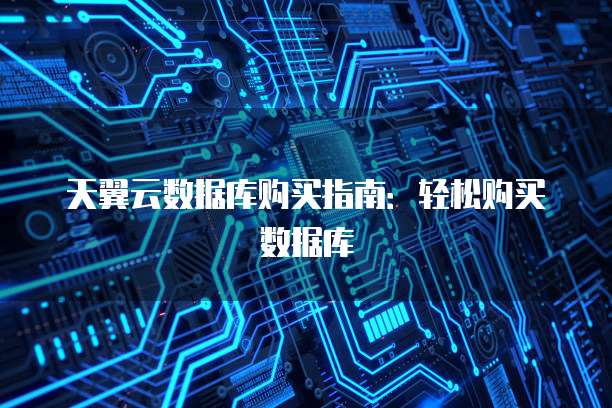天翼云数据库购买指南:轻松购买数据库
