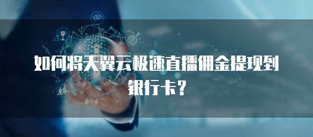 如何将天翼云极速直播佣金提现到银行卡?