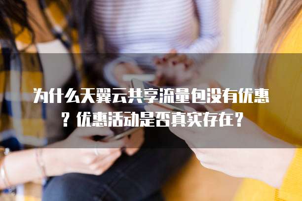 为什么天翼云共享流量包没有优惠?优惠活动是否真实存在?