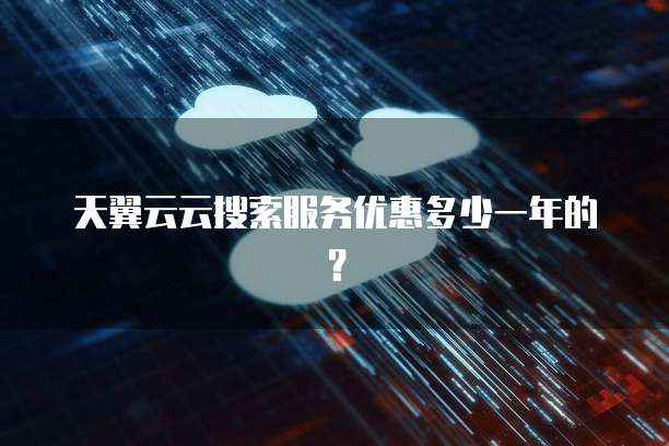天翼云云搜索服务优惠多少一年的？