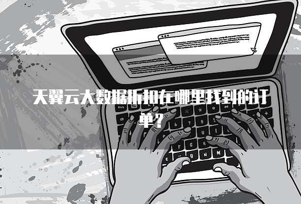 天翼云大数据折扣在哪里找到的订单？