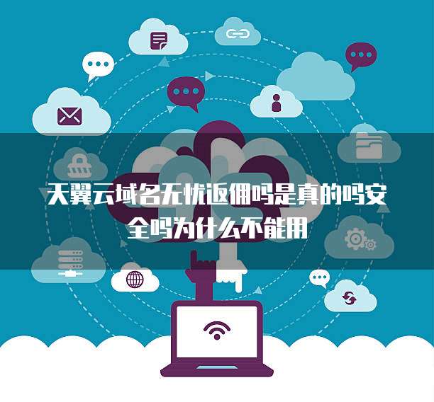 天翼云域名无忧返佣吗是真的吗安全吗为什么不能用