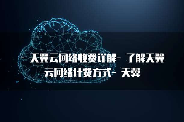 - 天翼云网络收费详解- 了解天翼云网络计费方式- 天翼