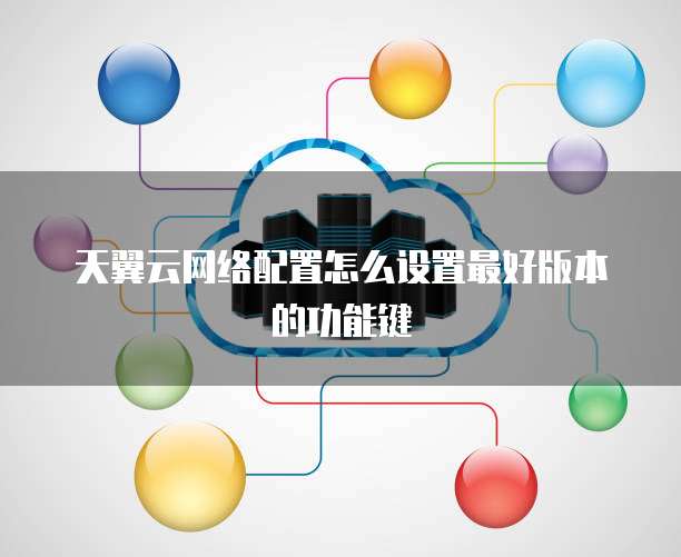 天翼云网络配置怎么设置最好版本的功能键