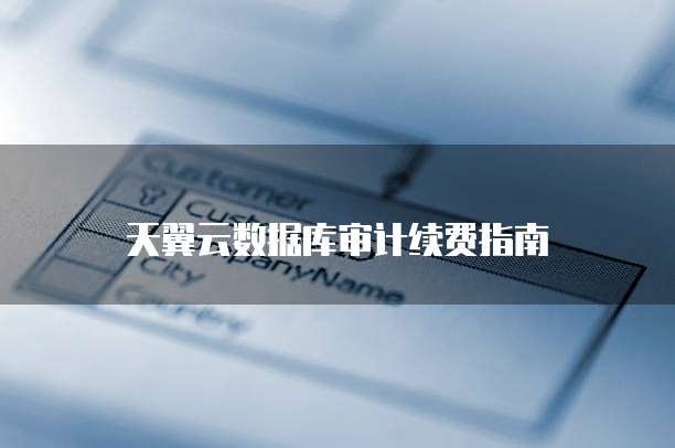 天翼云数据库审计续费指南