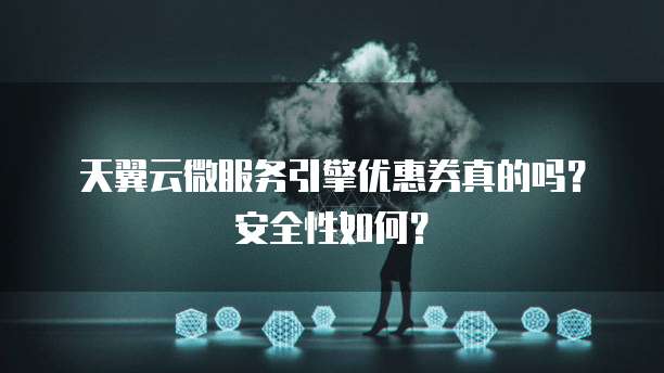 天翼云微服务引擎优惠券真的吗?安全性如何?
