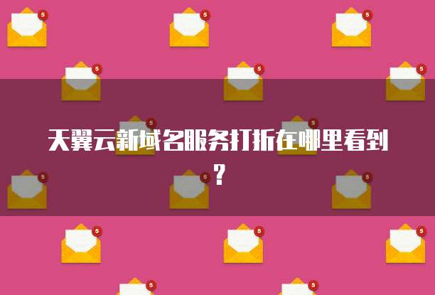 天翼云新域名服务打折在哪里看到?