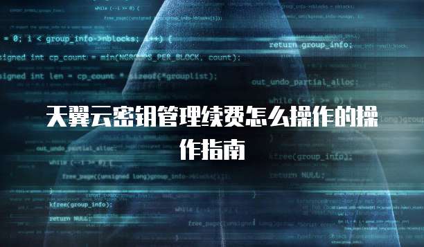 天翼云密钥管理续费怎么操作的操作指南