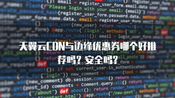 天翼云CDN与边缘优惠券哪个好推荐吗?安全吗?
