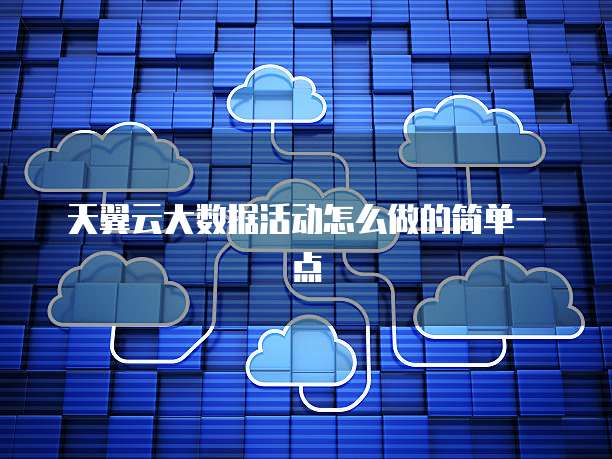 天翼云大数据活动怎么做的简单一点