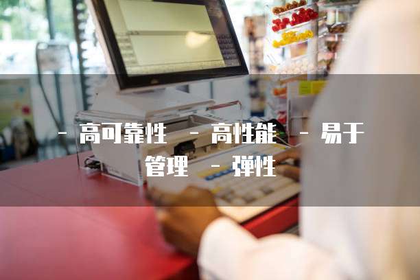  - 高可靠性  - 高性能  - 易于管理  - 弹性