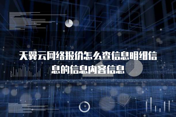 天翼云网络报价怎么查信息明细信息的信息内容信息