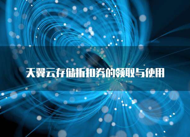 天翼云存储折扣券的领取与使用