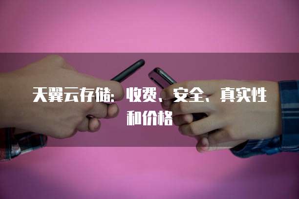 天翼云存储:收费、安全、真实性和价格