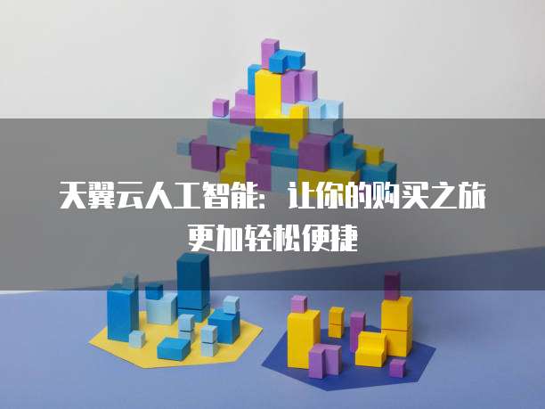 天翼云人工智能:让你的购买之旅更加轻松便捷