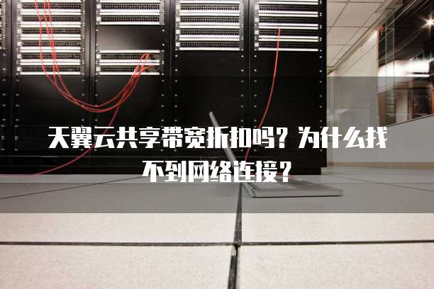 天翼云共享带宽折扣吗？为什么找不到网络连接？